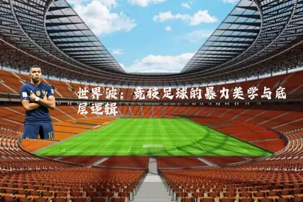 世界波：竞技足球的暴力美学与底层逻辑