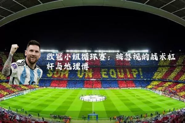 欧冠小组循环赛：被忽视的战术杠杆与地理博弈