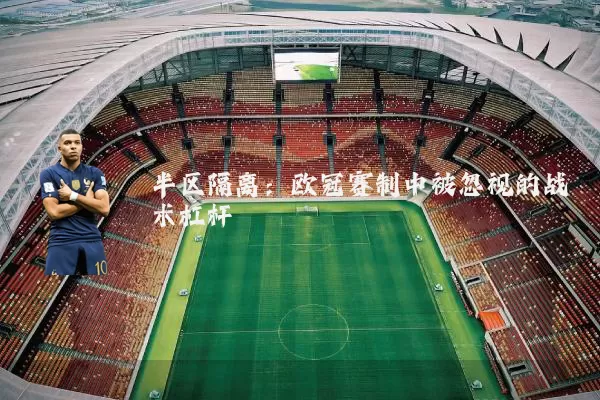 半区隔离:欧冠赛制中被忽视的战术杠杆