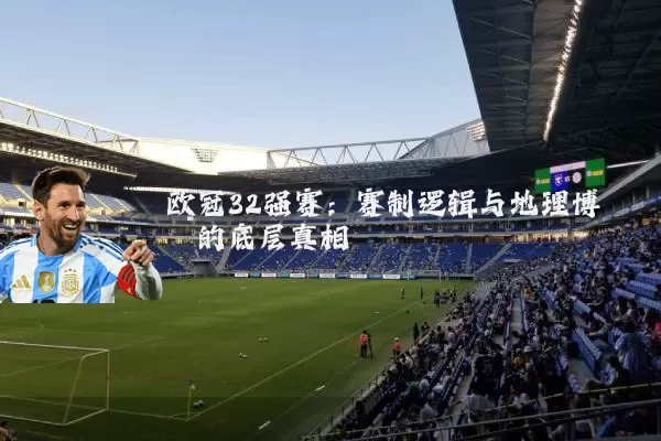 欧冠32强赛：赛制逻辑与地理博弈的底层真相