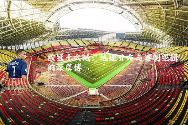 欧冠十六城：地理分布与赛制逻辑的深层博弈