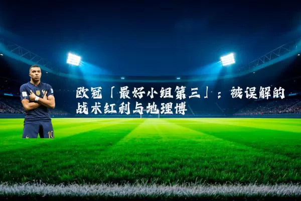欧冠「最好小组第三」：被误解的战术红利与地理博弈
