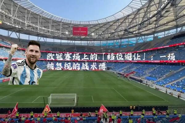 欧冠赛场上的「档位避让」：一场被忽视的战术博弈