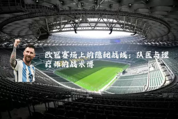 欧冠赛场上的隐秘战线：队医与理疗师的战术博弈