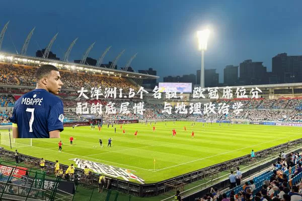 大洋洲1.5个名额：欧冠席位分配的底层博弈与地理政治学