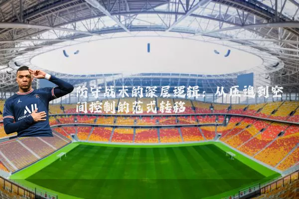 防守战术的深层逻辑：从压迫到空间控制的范式转移