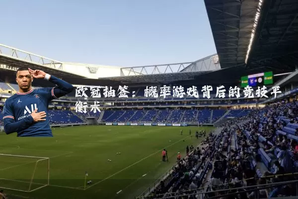 欧冠抽签：概率游戏背后的竞技平衡术