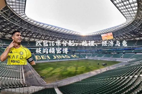欧冠16席分配:地理、经济与竞技的精密博弈