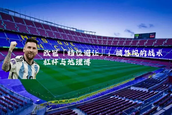 欧冠「档位避让」：被忽视的战术杠杆与地理博弈