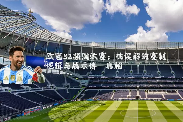 欧冠32强淘汰赛：被误解的赛制逻辑与战术博弈真相