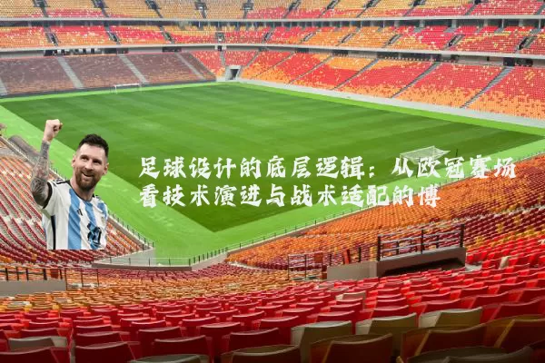 足球设计的底层逻辑:从欧冠赛场看技术演进与战术适配的博弈