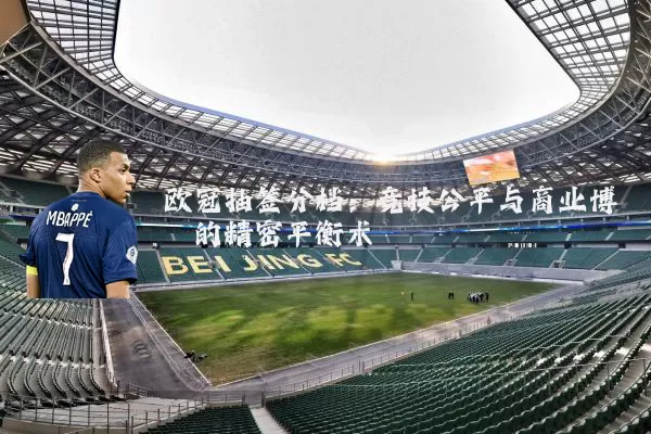 欧冠抽签分档：竞技公平与商业博弈的精密平衡术